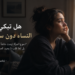 زينب رزق تفكر معكم وتقرأ لكم: هل تبكى النساء دون سبب!